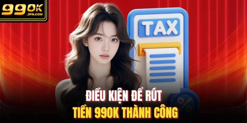 Điều kiện để rút tiền 99Ok thành công