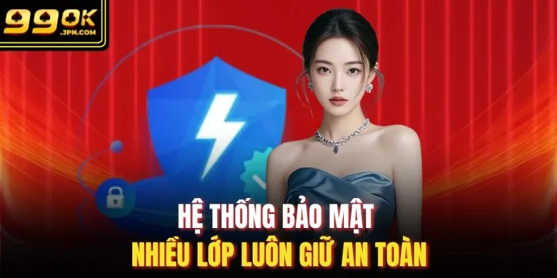 Hệ thống bảo mật nhiều lớp luôn giữ an toàn